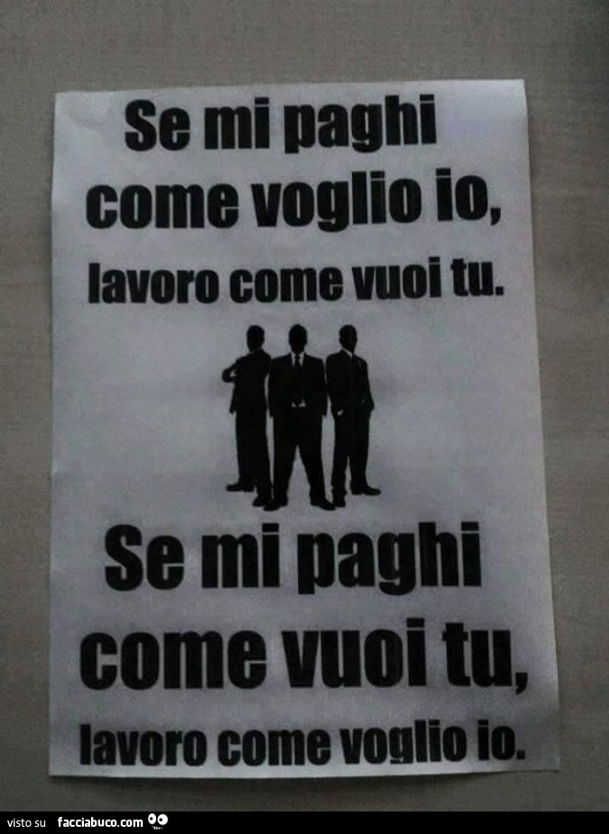 Se mi paghi come voglio io, lavoro come vuoi tu. Se mi paghi come vuoi tu, lavoro come voglio io