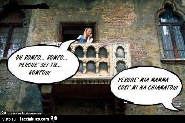  Oh Romeo… Romeo, perchè sei tu Romeo. Perchè mia mamma così mi ha chiamato