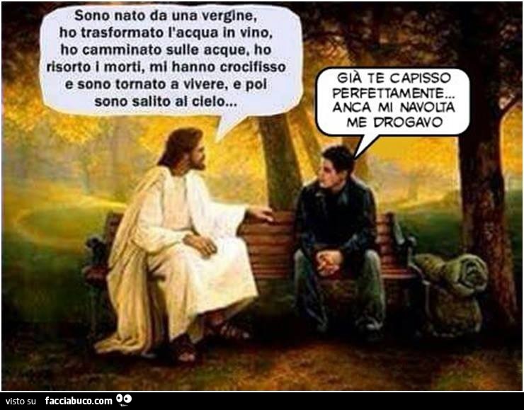 Sono nato da una vergine, ho trasformato l'acqua in vino, ho camminato sulle acque, ho risorto i morti, mi hanno crocifisso, e sono tornato a vivere e poi sono salito al cielo. Già te capisso per