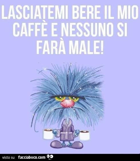 Lasciatemi bere il mio caffè e nessuno si farà male
