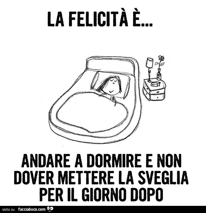 La felicità è andare a dormire e non dover mettere la sveglia per il giorno dopo