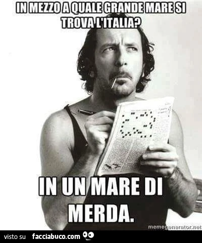 In mezzo a quale grande mare si trova l'Italia? In un mare di merda