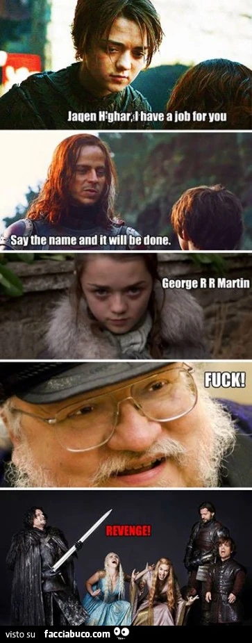 Jaqen Highar ho un lavoro per te. Dimmi il nome e sarà fatto. George R R Martin! Fanculo! Vendetta