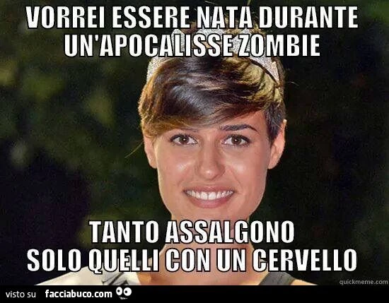 Vorrei essere nata durante un'apocalisse zombie... tato assalgono solo quelli con un cervello