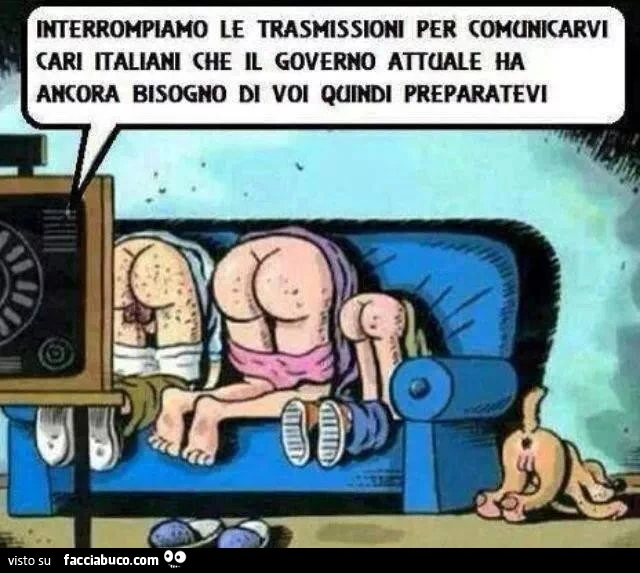 Interrompiamo le trasmissioni per comunicarvi cari Italiani che il governo attuale ha ancora bisogno di voi quindi preparatevi