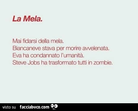 La mela. Mai fidarsi della mela. Biancaneve stava per morire avvelenata. Eva ha condannato l'umanità. Steve Jobs ha trasformato tutti in zombie