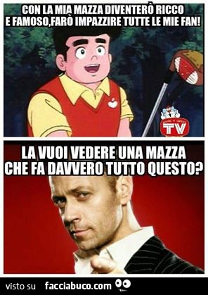 Con la mia mazza diventerò ricco e famoso, farò impazzire tutte le mie fan! La vuoi vedere una mazza che fa davvero tutto questo?