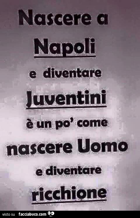 Nascere a Napoli e diventare Juventini è un po' come nascere uomo ...