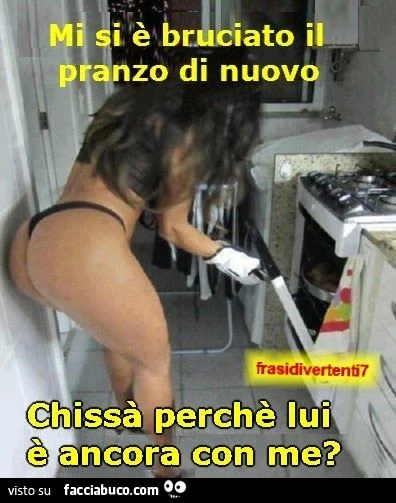 Mi si è bruciato il pranzo di nuovo, chissà perchè lui è ancora con me