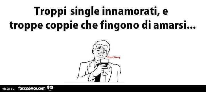 troppi single innamorati e troppe coppie che fingono di amarsi true story