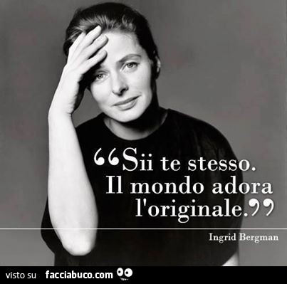 Sii te stesso. Il mondo adora l'originale. Ingrid Bergman