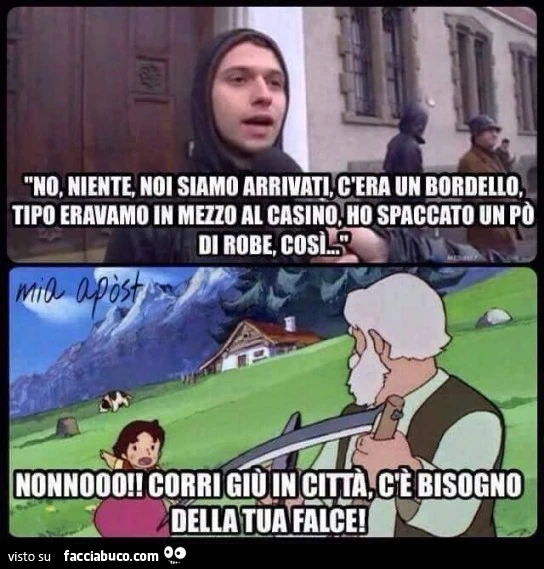 No, niente, siamo arrivati, c'era un bordello, tipo eravamo in mezzo al casino, ho spaccato un po' di robe, così&hellip; Nonno! Corri giù in città, c'è bisogno della tua falce