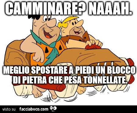 i flinstones camminare? naaah, meglio spostare a piedi un blocco di pietra che pesa tonnellate