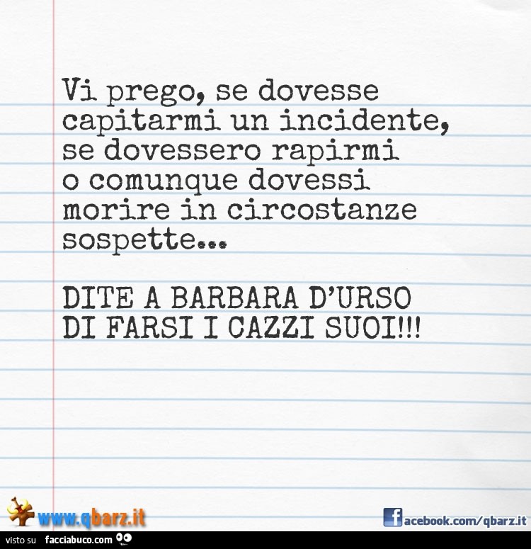 Vi prego, se dovesse capitarmi un incidente, se dovessero rapirmi o comunque dovessi morire in circostanze sospette, dite a Barbara D'Urso di farsi i cazzi suoi