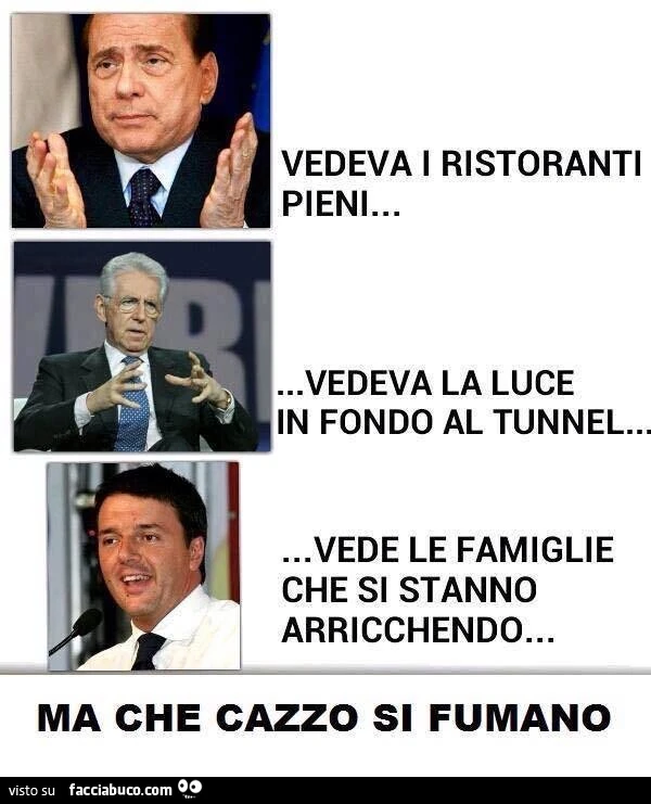 Vedeva i ristoranti pieni. Vedeva la luce in fondo al tunnel. Vede le famiglie che si stanno arricchendo. Ma che cazzo si fumano
