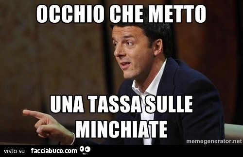 Renzi: Occhio che metto una tassa sulle minchiate