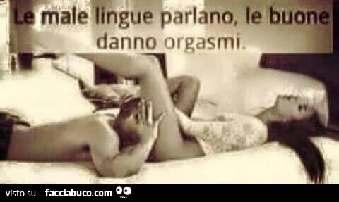 Le male lingue parlano, le buone danno orgasmi