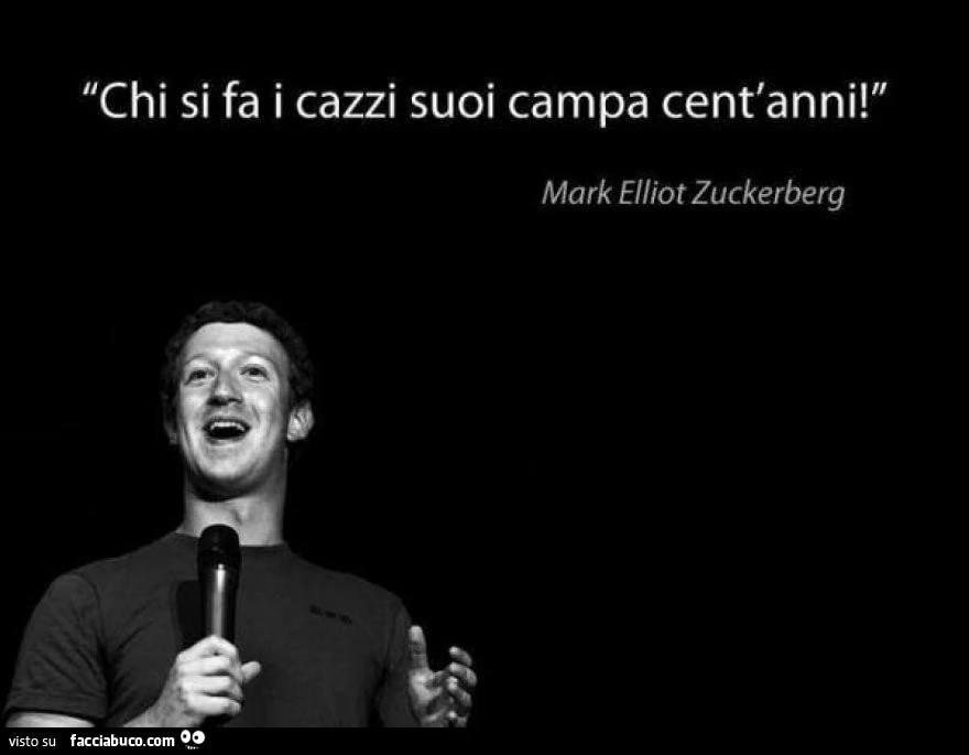 Chi si fa i cazzi suoi campa cent'anni! Mark Elliot Zuckerberg