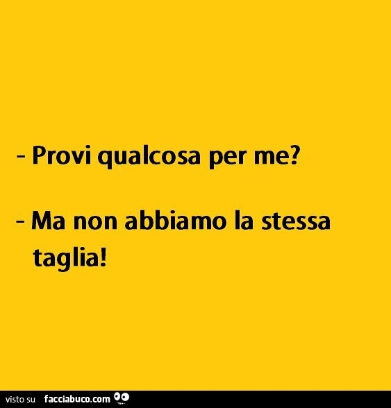 Provi qualcosa per me? Ma non abbiamo la stessa taglia