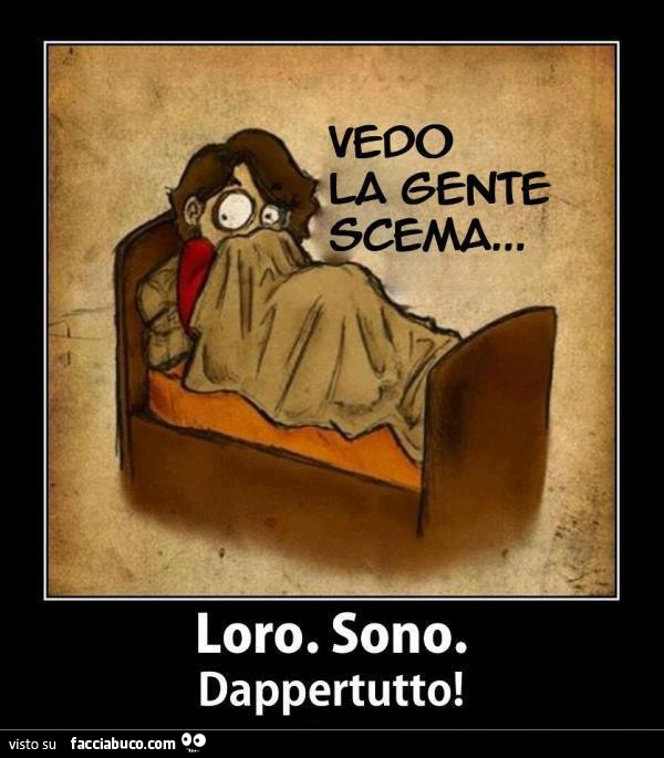 Vedo la gente scema. Loro sono dappertutto