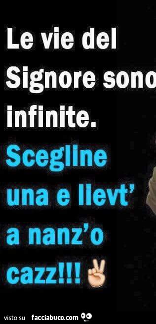 Le vie del Signore sono infinite. Scegline una e lievt' o nanz' o cazz