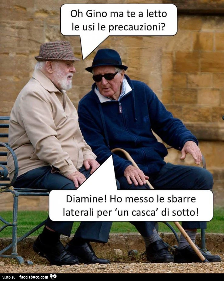 Oh Gino ma te a letto le usi le precauzioni? Diamine! Ho messo le sbarre laterali per un cascà di sotto