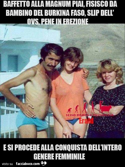 Baffetto alla Magnum Piai, fisico da bambino del Burjina Faso, slip dell'OVS, pene in erezione, e si procede alla conquista dell'intero genere femminile