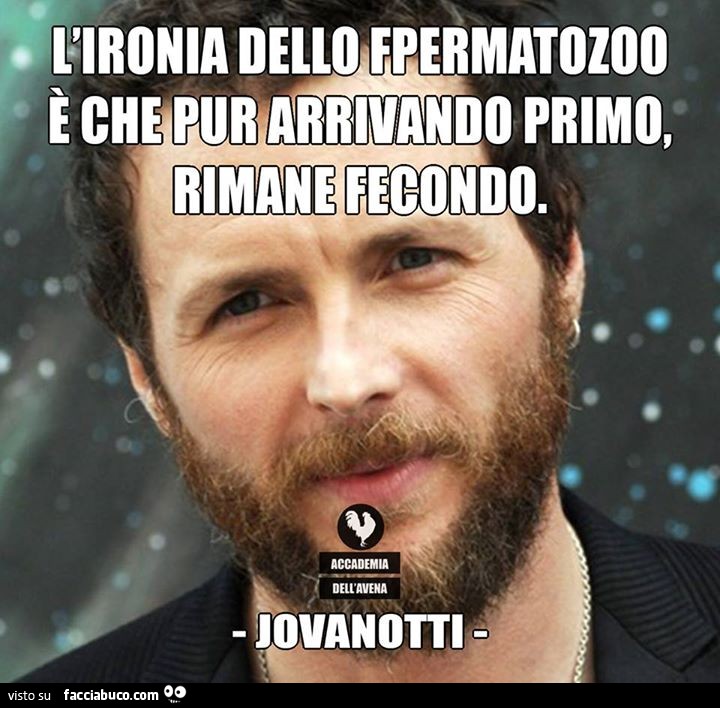 L'ironia dello fpermatozoo è che pur arrivando primo, rimane fecondo. Jovanotti