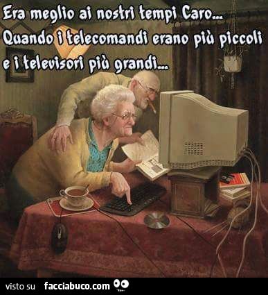 Era meglio ai nostri tempi caro, quando i telecomandi erano più piccoli e i televisori più grandi