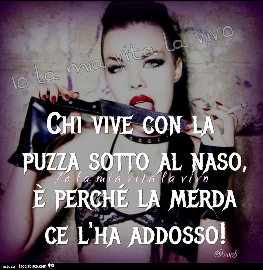 Chi vive con la puzza sotto al naso è perchè la merda ce l'ha addosso