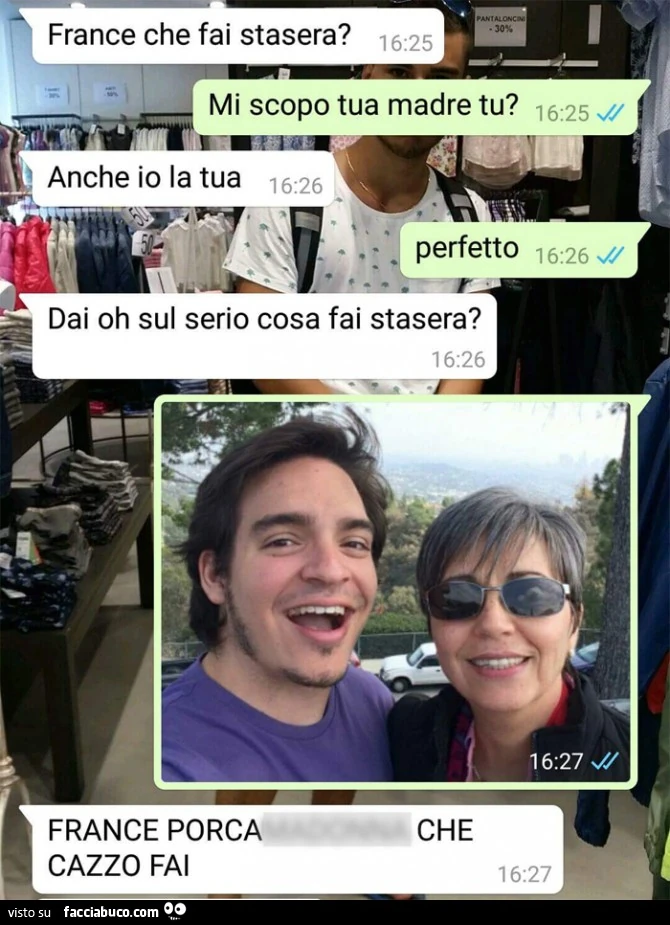 France che fai stasera? Mi scopo tua madre tu? Anche io la tua. Perfetto. Dai oh sul serio cosa fai stasera?