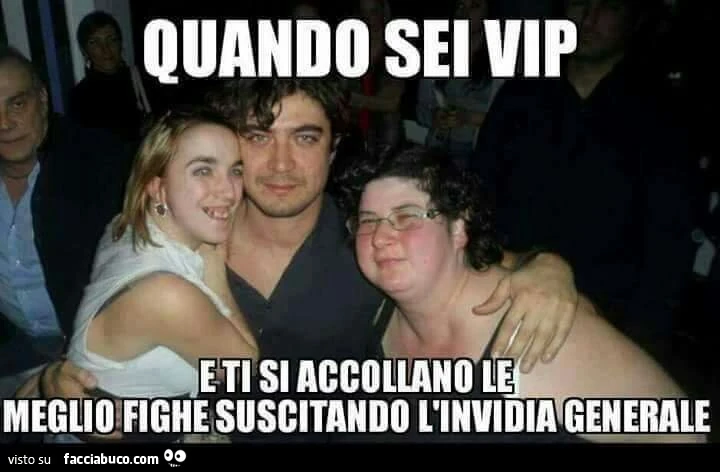 Quando sei vip e ti si accollano le meglio fighe suscitando l'invidia generale