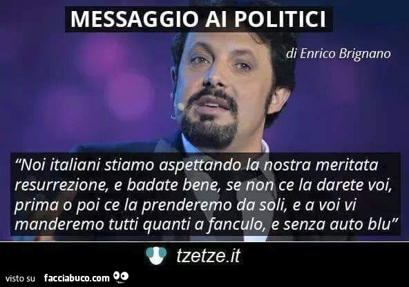 Messaggio ai politici di Enrico Brignano: noi Italiani stiamo aspettando la nostra meritata resurrezione, e badate bene, se non ce la darete voi, prima o poi ce la prenderemo da soli
