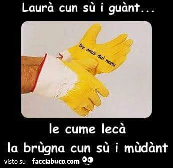 Laurà cun sù i guànt le cume lecà la brùgna cun sù i mùdànt