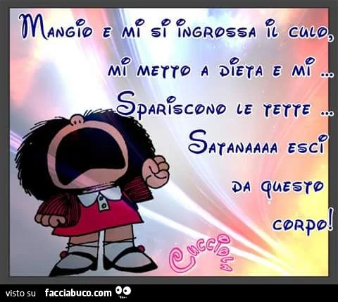 Mangio e mi si ingrossa il culo. Mi metto a dieta e mi spariscono le tette. Satana esci da questo corpo