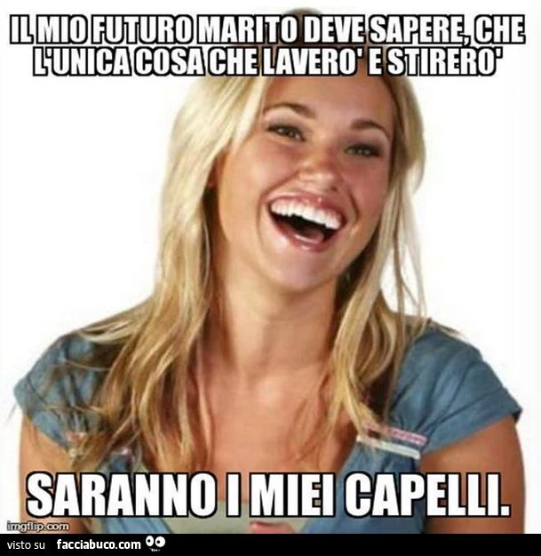 il mio futuro marito deve sapere che l'unica cosa che laverò e stirerò saranno i miei capelli