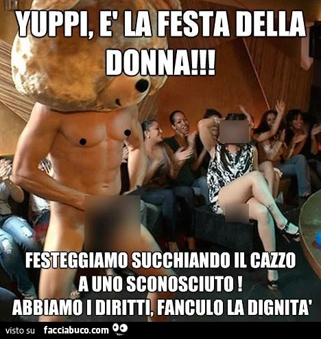 Yuppi, è la festa della donna! Festeggiamo succhiando il cazzo ad uno sconosciuto! Abbiamo i diritti, fanculo la dignità