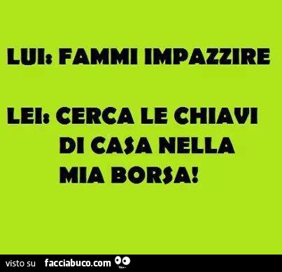 Lui: fammi impazzire. Lei: cerca le chiavi di casa nella mia borsa