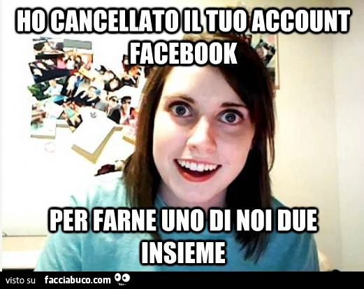 Ho cancellato il tuo account facebook per farne uno di noi due insieme