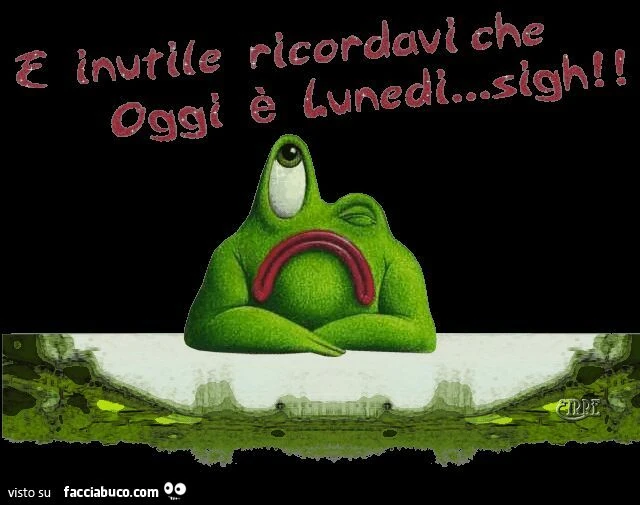 E' inutile ricordarvi che oggi è lunedì sigh