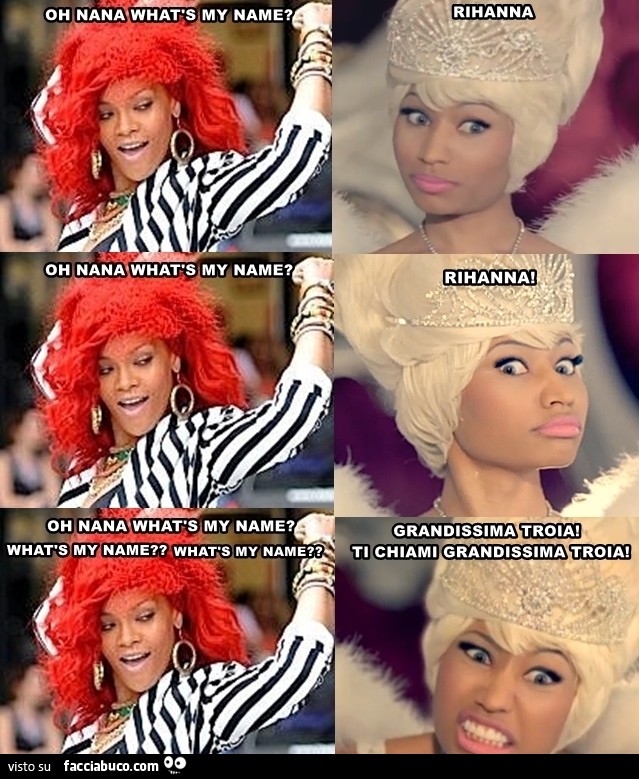 Oh nana what's my name. Rihanna! Grandissima troia! Ti chiami grandissima troia