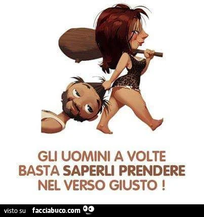 Gli uomini a volte basta saperli prendere nel verso giusto