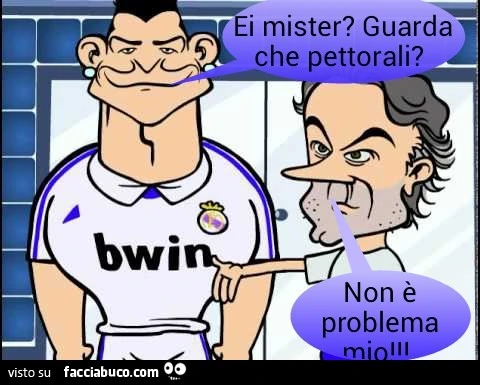 Ei mister? Guarda che pettorali? Non è problema mio