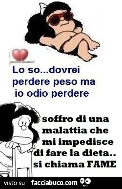 Lo so, dovrei perdere peso ma io odio perdere. Soffro di una malattia che mi impedisce di fare la dieta, si chiama fame