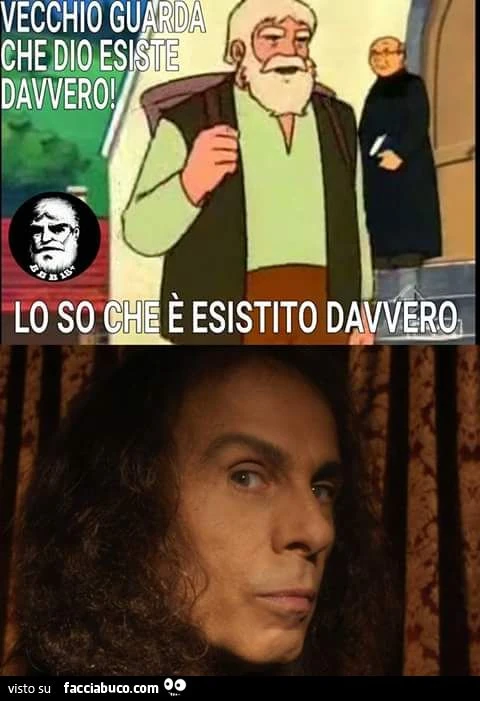 Vecchio guarda che Dio esiste davvero. Lo so che è esistito davvero