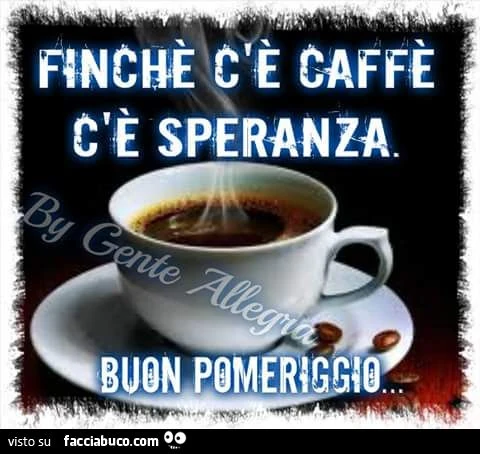 Finchè c'è caffè c'è speranza... buon pomeriggio
