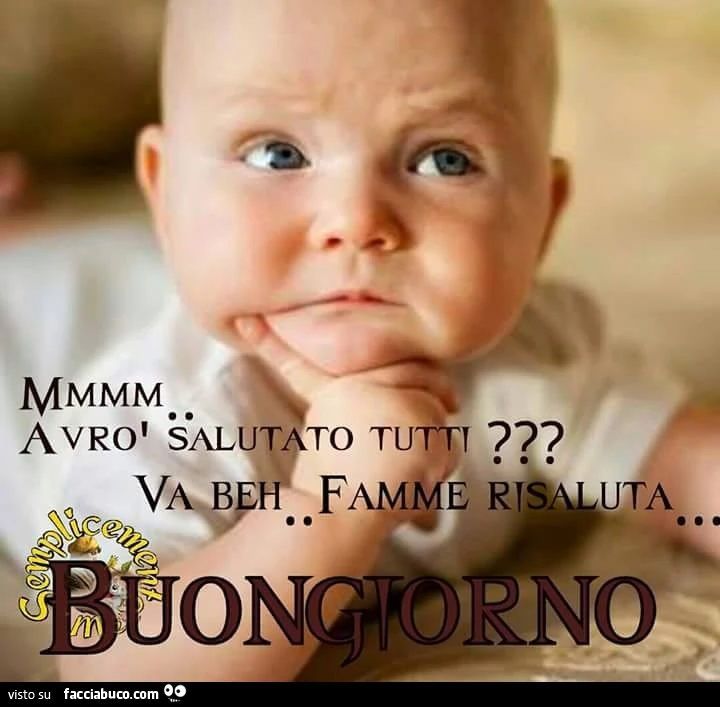 Mmm avrò salutato tutti? Va beh, famme risalutà. Buongiorno
