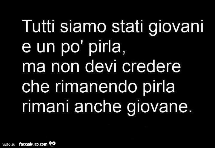 Tutti siamo stati giovani e un po' pirla, ma non devi credere che