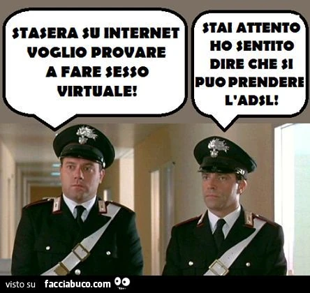 Stasera su internet voglio provare a fare sesso virtuale. Stai attento ho sentito dire che si può prendere l'adsl