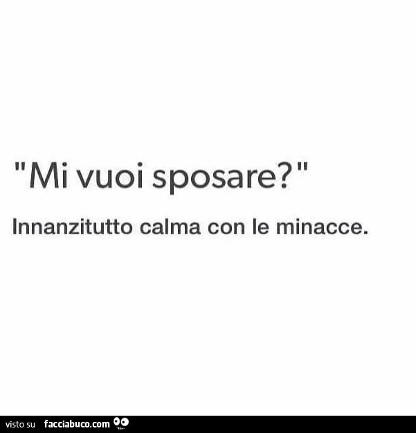 Mi vuoi sposare? Innanzitutto calma con le minacce
